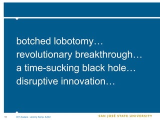 botched lobotomy… revolutionary breakthrough… a time-sucking black hole… disruptive innovation… 401 Avatars - Jeremy Kemp, SJSU 