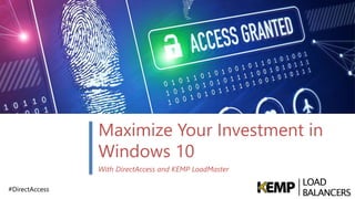 #DirectAccess
Maximize Your Investment in
Windows 10
With DirectAccess and KEMP LoadMaster
 