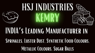 HSJ INDUSTRIES
INDIA’s Leading Manufacturer in
Sprinkles, Luster Dust, Synthetic Food Colours,
Metallic Colours, Sugar Balls
 