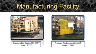 Manufacturing Facility
Pressure Die Casting M/c 800 T
Make : TOYO
Pressure Die Casting M/c 800 T
Make : ZETAI
 