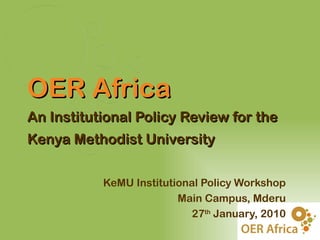 OER Africa
An Institutional Policy Review for the
Kenya Methodist University

           KeMU Institutional Policy Workshop
                         Main Campus, Mderu
                            27th January, 2010
 