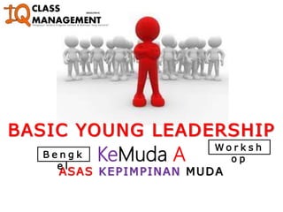 ASAS KEPIMPINAN MUDA
KeMuda A
BASIC YOUNG LEADERSHIP
B e n g k
e l
W o r k s h
o p
 