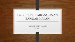 LMCP 1532: PEMBANGUNAN
BANDAR MAPAN
BASRIAH BINTI JAAFAR
A159663
 
