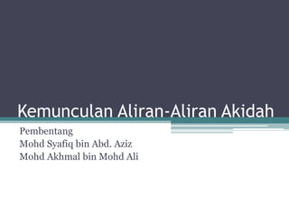 Kemunculan Aliran-Aliran Akidah
Pembentang
Mohd Syafiq bin Abd. Aziz
Mohd Akhmal bin Mohd Ali
 