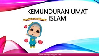 KEMUNDURAN UMAT
ISLAM
nderesmaning.blogspot.com
 