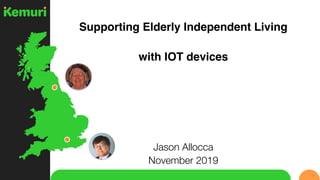 Supporting Elderly Independent Living
with IOT devices
Jason Allocca
November 2019
1
 
