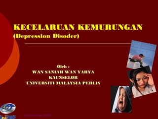 KECELARUAN KEMURUNGAN
(Depression Disoder)

Oleh :
WAN SANIAH WAN YAHYA
KAUNSELOR
UNIVERSITI MALAYSIA PERLIS

Unit Kaunseling UniMAP

 