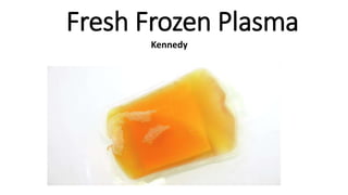 Fresh Frozen Plasma
Kennedy
 