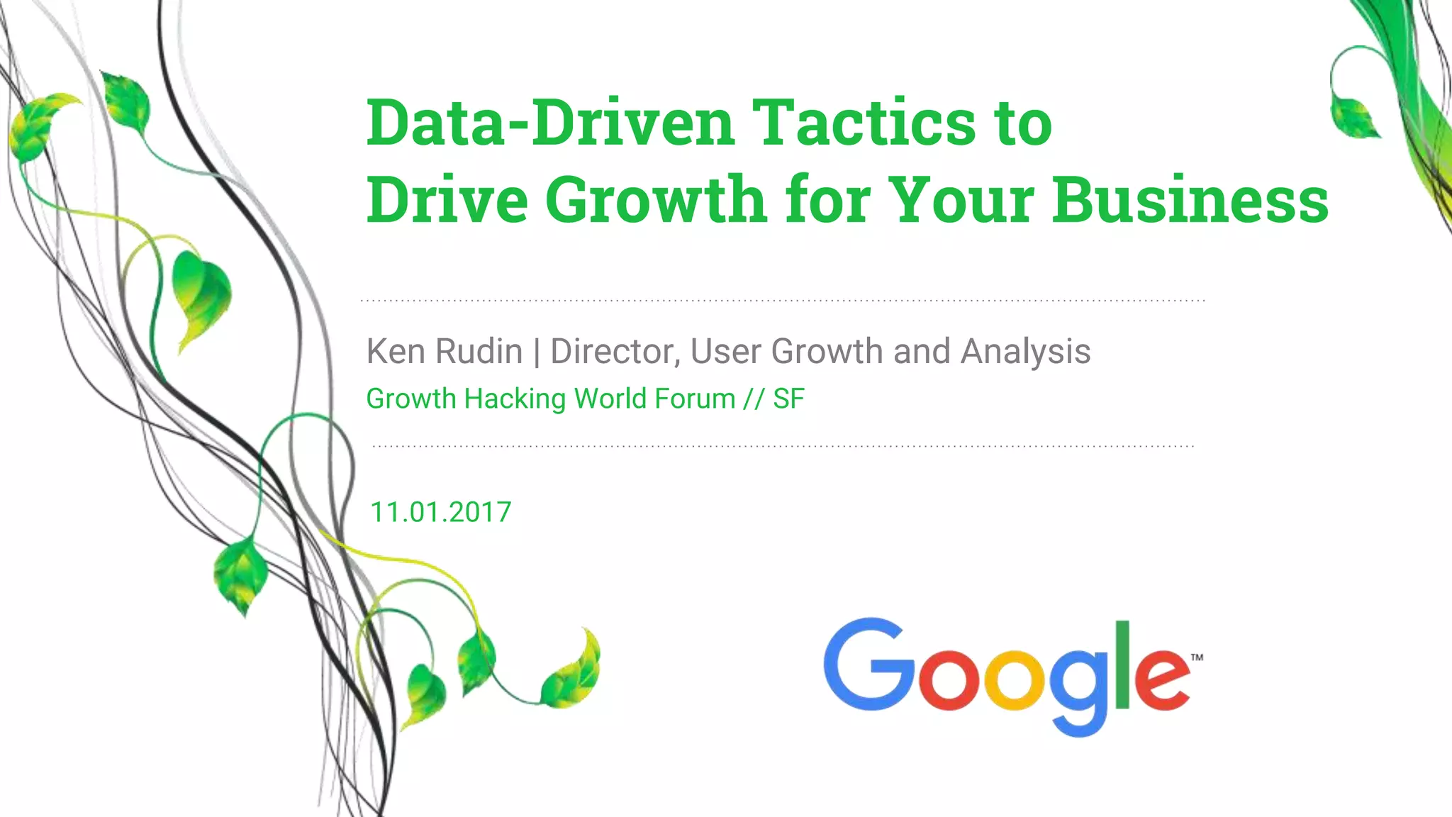 Growth Hacking World Forum // SF
Ken Rudin | Director, User Growth and Analysis
Data-Driven Tactics to
Drive Growth for Your Business
11.01.2017
