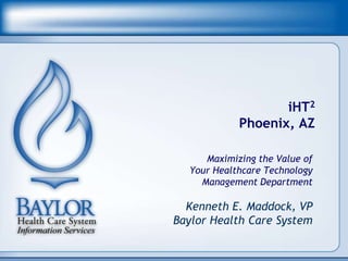 iHT2
            Phoenix, AZ

     Maximizing the Value of
  Your Healthcare Technology
    Management Department

  Kenneth E. Maddock, VP
Baylor Health Care System
 