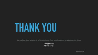 @kmugrage
THANK YOU
Ask me later about what we do at ThoughtWorks - They actually paid me to talk about dirty dishes
 