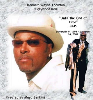 KennethWayne Thornton “Hollywood Ken” “Until the End of Time” R.I.P. September 5, 1958 – December 14, 2009 Created By Maya Jenkins 