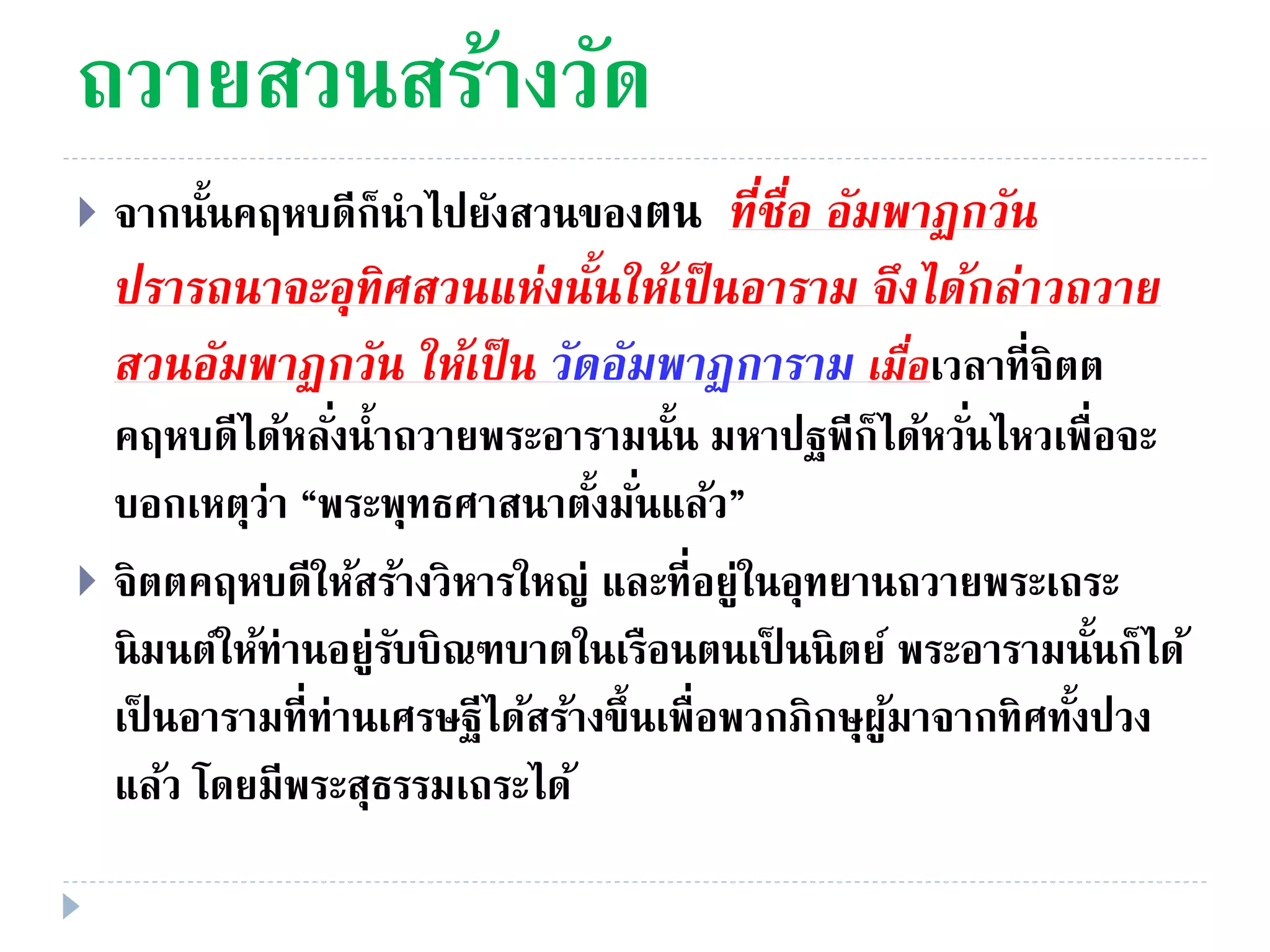 ถวายสวนสร้างวัด
 จากนั้นคฤหบดีก็นําไปยังสวนของตน ที่ชื่อ อัมพำฏกวัน
ปรำรถนำจะอุทิศสวนแห่งนั้นให้เป็นอำรำม จึงได้กล่ำวถวำย
สวนอัมพำฏกวัน ให้เป็น วัดอัมพำฏกำรำม เมื่อเวลาที่จิตต
คฤหบดีได้หลั่งนํ้าถวายพระอารามนั้น มหาปฐพีก็ได้หวั่นไหวเพื่อจะ
บอกเหตุว่า “พระพุทธศาสนาตั้งมั่นแล้ว”
 จิตตคฤหบดีให้สร้างวิหารใหญ่ และที่อยู่ในอุทยานถวายพระเถระ
นิมนต์ให้ท่านอยู่รับบิณฑบาตในเรือนตนเป็ นนิตย์ พระอารามนั้นก็ได้
เป็ นอารามที่ท่านเศรษฐีได้สร้างขึ้นเพื่อพวกภิกษุผู้มาจากทิศทั้งปวง
แล้ว โดยมีพระสุธรรมเถระได้
 