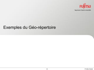 Exemples du Géo-répertoire

INTERNAL USE ONLY

32

© Fujitsu Canada

 
