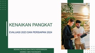 KENAIKAN PANGKAT
EVALUASI 2023 DAN PERSIAPAN 2024
BIDANG MUTASI DAN STATUS KEPEGAWAIAN
KANREG I BKN YOGYAKARTA
 