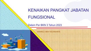 KENAIKAN PANGKAT JABATAN
FUNGSIONAL
Dalam Per BKN 3 Tahun 2023
KANREG I BKN YOGYAKARTA
 