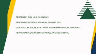 PERATURAN BKN NO 4 TAHUN 2023
TENTANG PERIODISASI KENAIKAN PANGKAT PNS
DAN SURAT BKN NOMOR 16 TAHUN 2023 TENTANG PENJELASAN ATAS
PERIODISASI KENAIKAN PANGKAT PEGAWAI NEGERI SIPIL
 