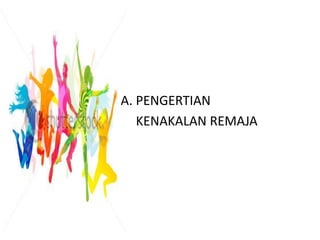 A. PENGERTIAN
   KENAKALAN REMAJA
 