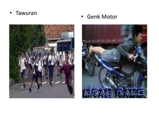 • Tawuran
            • Genk Motor
 