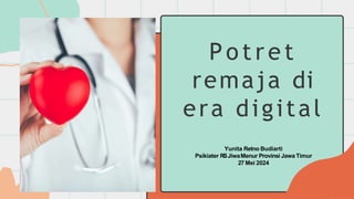 P o t r e t
remaja di
era digital
Yunita Retno Budiarti
Psikiater RSJiwaMenur Provinsi JawaTimur
27 Mei 2024
 