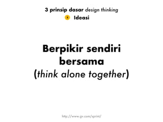 Berpikir sendiri
bersama
(think alone together)
Ideasi2
3 prinsip dasar design thinking
http://www.gv.com/sprint/
 