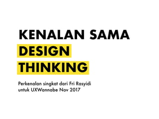 KENALAN SAMA
DESIGN
THINKING
Perkenalan singkat dari Fri Rasyidi
untuk UXWannabe Nov 2017
 