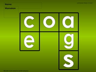 Nama:  Lembaran Kerja A: Kad 1 Warnakan  Sila latih murid mewarna sambil menyanyi. a c o e g s 