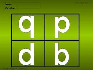 Nama:  Lembaran Kerja A: Kad 2 Warnakan  Sila latih murid mewarna sambil menyanyi. q p d b 