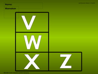 Nama:  Lembaran Kerja A: Kad 6 Warnakan  Sila latih murid mewarna sambil menyanyi. V W X Z 
