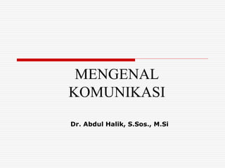MENGENAL
KOMUNIKASI
Dr. Abdul Halik, S.Sos., M.Si
 