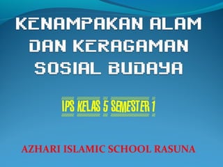 IPS KELAS 5 SEMESTER 1 
AZHARI ISLAMIC SCHOOL RASUNA 
 