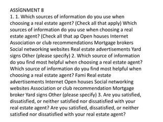ASSİGNMENT 8
1. 1. Which sources of information do you use when
choosing a real estate agent? (Check all that apply) Which...