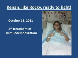 Kenan, like Rocky, ready to fight!
October 11, 2011
1st Treatment of
immunoembolization
 