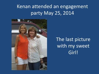 Kenan attended an engagement
party May 25, 2014
The last picture
with my sweet
Girl!
 