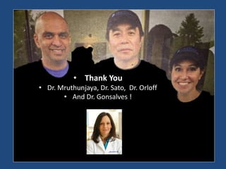 • Thank You
• Dr. Mruthunjaya, Dr. Sato, Dr. Orloff
• And Dr. Gonsalves !
 