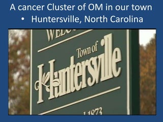 • Huntersville, North Carolina
A cancer Cluster of OM in our town
 