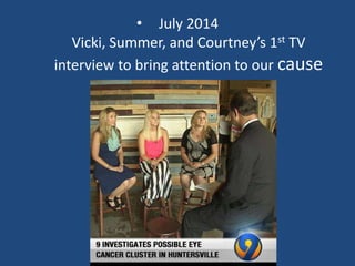 • July 2014
Vicki, Summer, and Courtney’s 1st TV
interview to bring attention to our cause
 