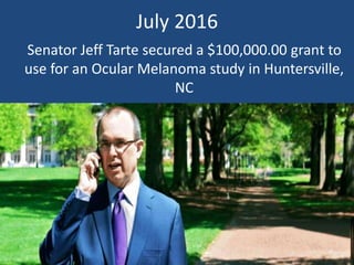 July 2016
Senator Jeff Tarte secured a $100,000.00 grant to
use for an Ocular Melanoma study in Huntersville,
NC
 