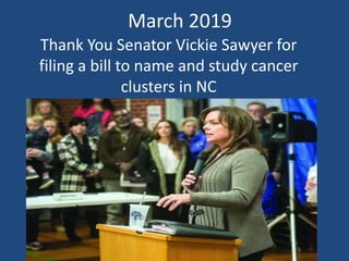 Thank You Senator Vickie Sawyer for
filing a bill to name and study cancer
clusters in NC
March 2019
 