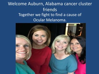 Welcome Auburn, Alabama cancer cluster
friends
Together we fight to find a cause of
Ocular Melanoma.
 