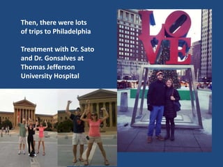 Then, there were lots
of trips to Philadelphia
Treatment with Dr. Sato
and Dr. Gonsalves at
Thomas Jefferson
University Hospital
 