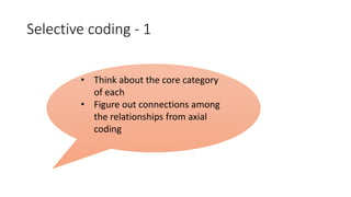 Selective coding - 1
• Think about the core category
of each
• Figure out connections among
the relationships from axial
coding
 