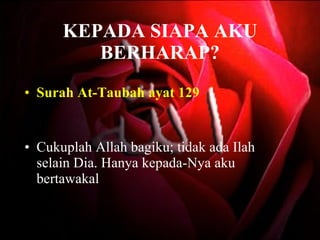 KEPADA SIAPA AKU BERHARAP? Surah At-Taubah ayat 129 Cukuplah Allah bagiku; tidak ada Ilah selain Dia. Hanya kepada-Nya aku bertawakal   