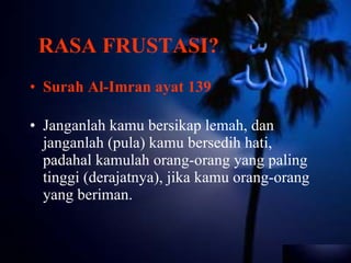 RASA FRUSTASI? Surah Al-Imran ayat 139 Janganlah kamu bersikap lemah, dan janganlah (pula) kamu bersedih hati, padahal kamulah orang-orang yang paling tinggi (derajatnya), jika kamu orang-orang yang beriman.  
