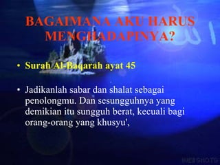 BAGAIMANA AKU HARUS MENGHADAPINYA? Surah Al-Baqarah ayat 45 Jadikanlah sabar dan shalat sebagai penolongmu. Dan sesungguhnya yang demikian itu sungguh berat, kecuali bagi orang-orang yang khusyu', 