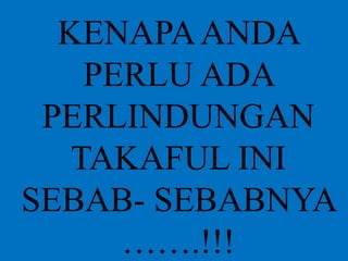 KENAPAANDA
PERLU ADA
PERLINDUNGAN
TAKAFUL INI
SEBAB- SEBABNYA
…….!!!
 