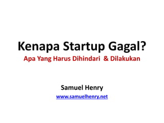 Kenapa Startup Gagal? Apa Yang Harus Dihindari & Dilakukan 
Samuel Henry 
www.samuelhenry.net 
 