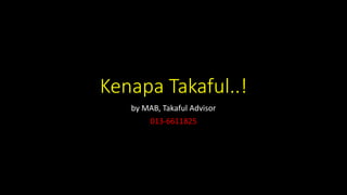 Kenapa Takaful..!
by MAB, Takaful Advisor
013-6611825
 