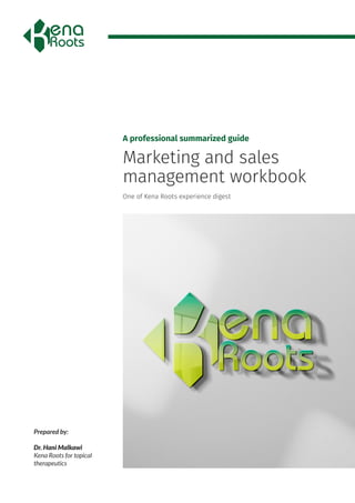 A professional summarized guide
Prepared by:
Dr. Hani Malkawi
Kena Roots for topical
therapeutics
One of Kena Roots experience digest
Marketing and sales
management workbook
 