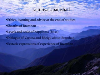 •Ethics, learning and advice at the end of studies
•Sheaths of Bramhan
•Levels and scale of happiness (bliss)
•Dialogue of Varuna and Bhrigu about Bramhan
•Ecstatic expressions of experience of Bramhan
TaittiriyaUpanishad
 